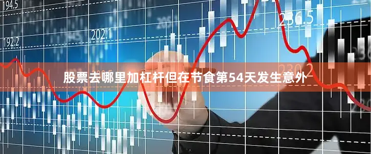 股票去哪里加杠杆但在节食第54天发生意外