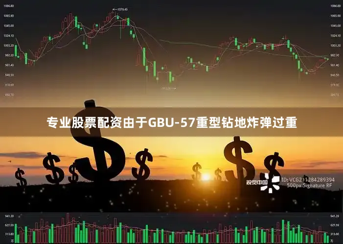 专业股票配资由于GBU-57重型钻地炸弹过重