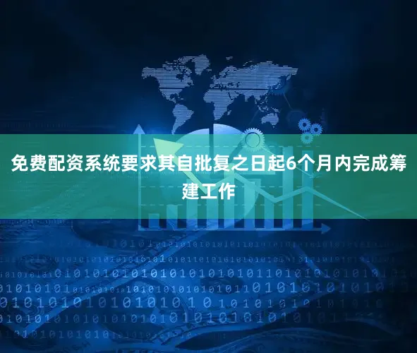 免费配资系统要求其自批复之日起6个月内完成筹建工作