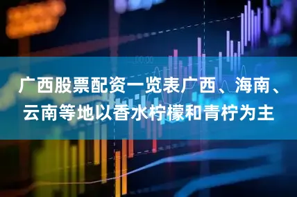 广西股票配资一览表广西、海南、云南等地以香水柠檬和青柠为主