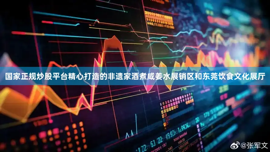 国家正规炒股平台精心打造的非遗家酒煮咸姜水展销区和东莞饮食文化展厅