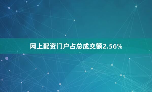 网上配资门户占总成交额2.56%