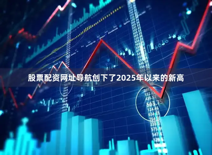 股票配资网址导航创下了2025年以来的新高