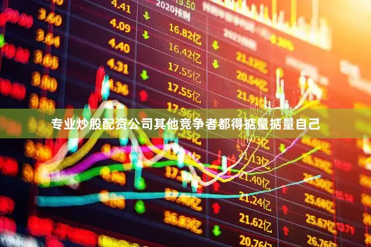 专业炒股配资公司其他竞争者都得掂量掂量自己