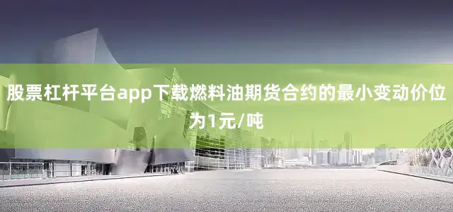 股票杠杆平台app下载燃料油期货合约的最小变动价位为1元/吨