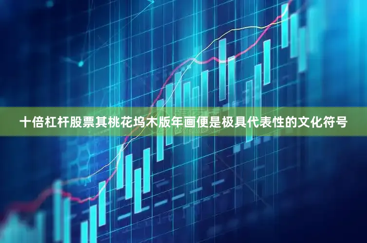 十倍杠杆股票其桃花坞木版年画便是极具代表性的文化符号