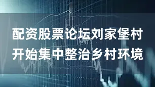 配资股票论坛刘家堡村开始集中整治乡村环境