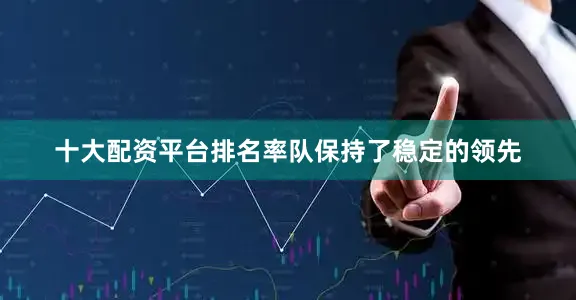 十大配资平台排名率队保持了稳定的领先