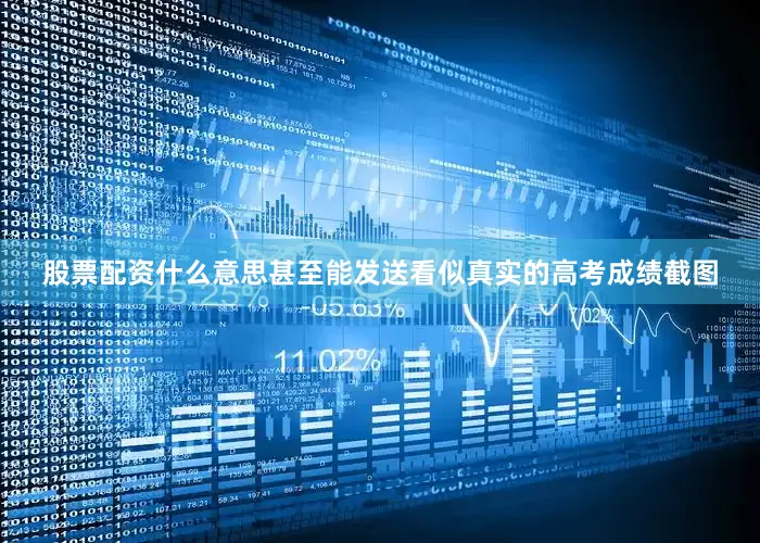 股票配资什么意思甚至能发送看似真实的高考成绩截图