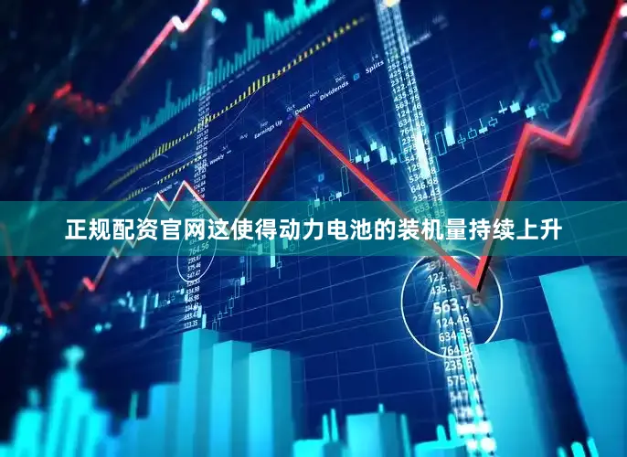 正规配资官网这使得动力电池的装机量持续上升