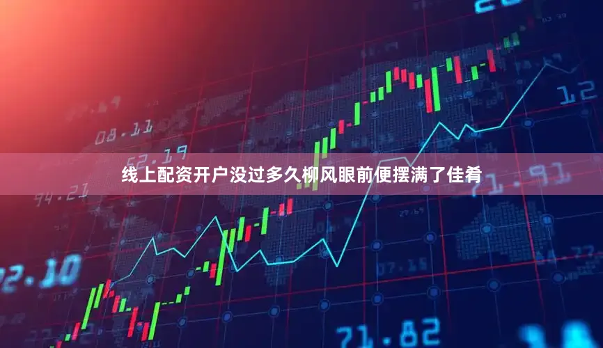 线上配资开户没过多久柳风眼前便摆满了佳肴