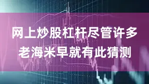 网上炒股杠杆尽管许多老海米早就有此猜测