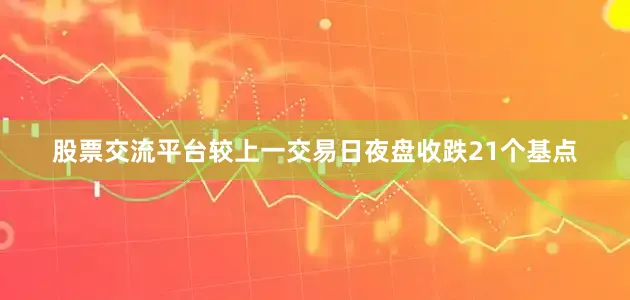 股票交流平台较上一交易日夜盘收跌21个基点