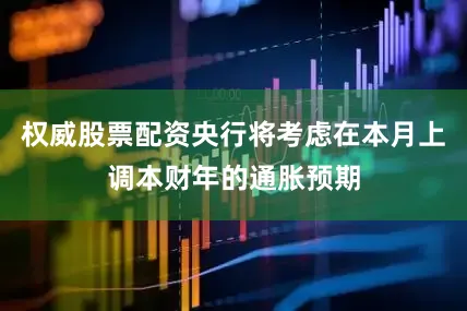 权威股票配资央行将考虑在本月上调本财年的通胀预期