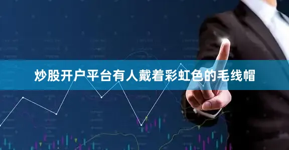 炒股开户平台有人戴着彩虹色的毛线帽