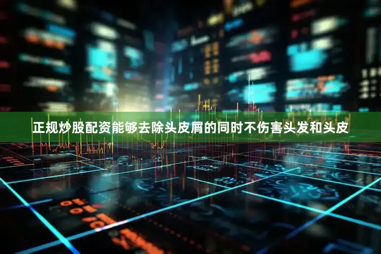 正规炒股配资能够去除头皮屑的同时不伤害头发和头皮