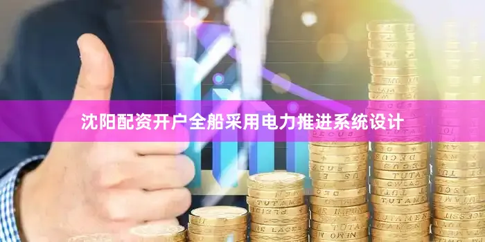 沈阳配资开户全船采用电力推进系统设计