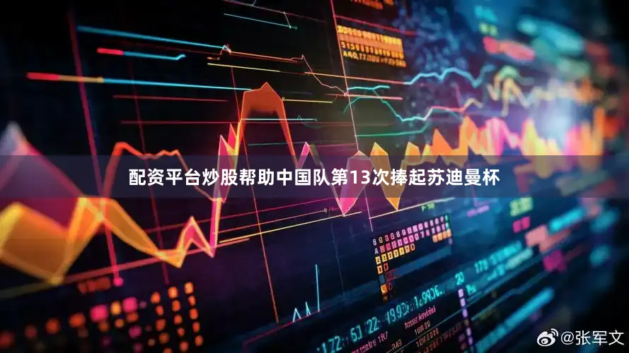配资平台炒股帮助中国队第13次捧起苏迪曼杯