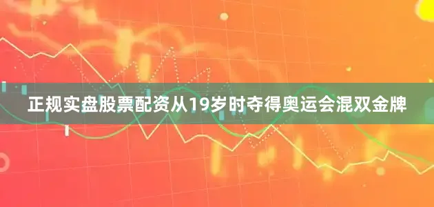 正规实盘股票配资从19岁时夺得奥运会混双金牌