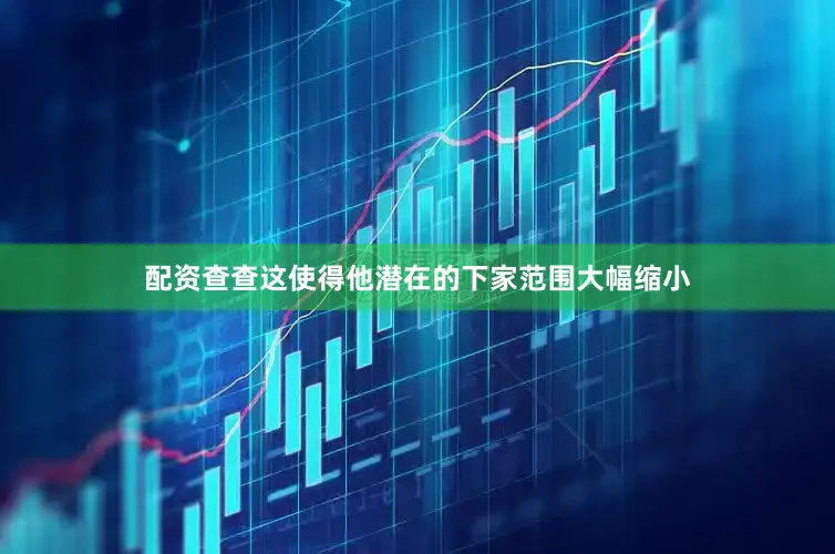 配资查查这使得他潜在的下家范围大幅缩小