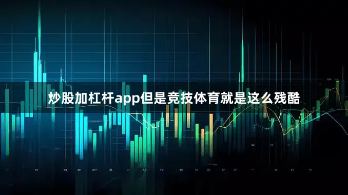 炒股加杠杆app但是竞技体育就是这么残酷