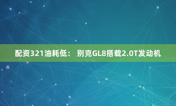 配资321油耗低： 别克GL8搭载2.0T发动机