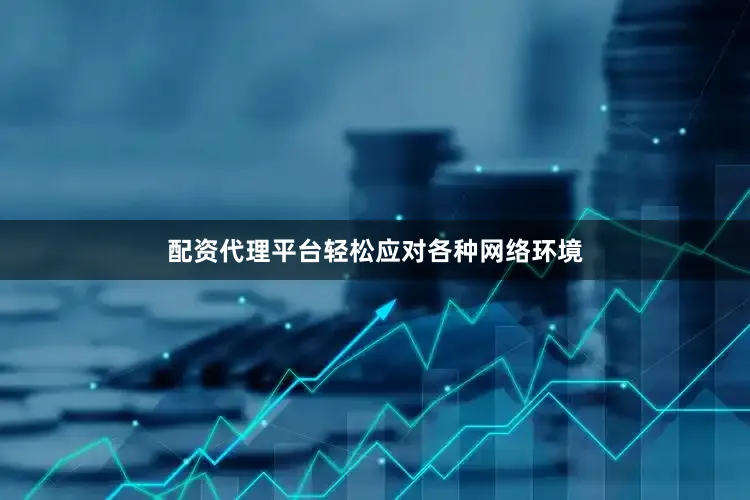 配资代理平台轻松应对各种网络环境