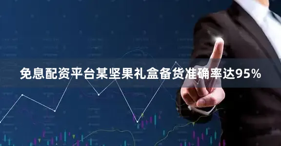 免息配资平台某坚果礼盒备货准确率达95%