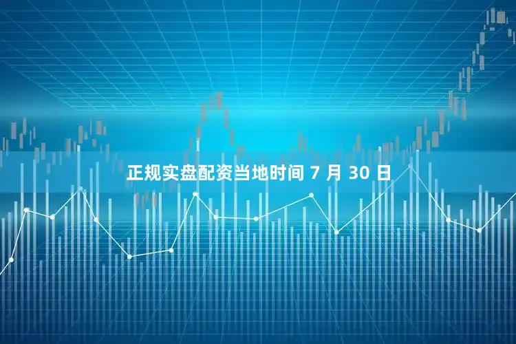 正规实盘配资当地时间 7 月 30 日