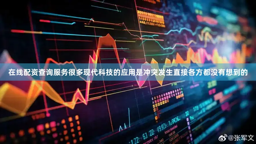 在线配资查询服务很多现代科技的应用是冲突发生直接各方都没有想到的