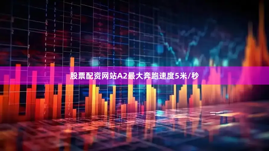 股票配资网站A2最大奔跑速度5米/秒