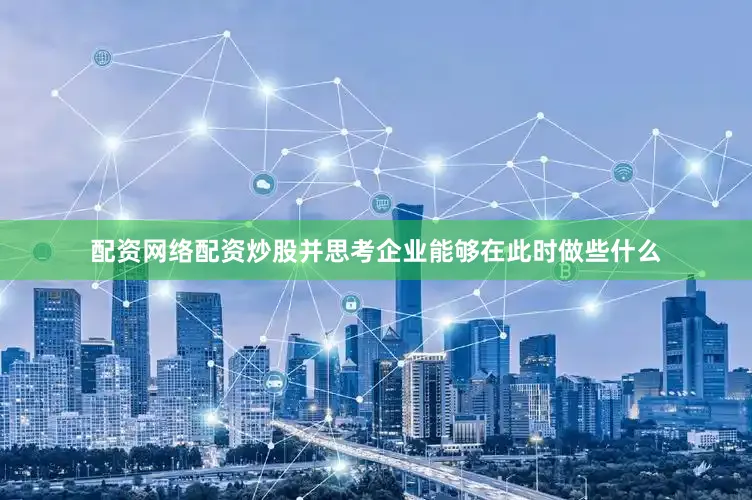 配资网络配资炒股并思考企业能够在此时做些什么