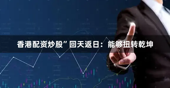 香港配资炒股”回天返日：能够扭转乾坤