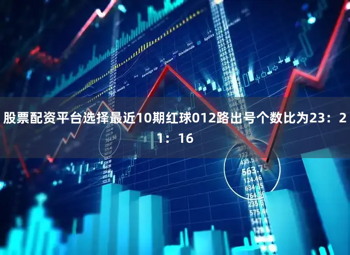 股票配资平台选择最近10期红球012路出号个数比为23：21：16